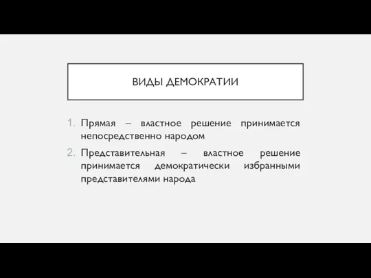 ВИДЫ ДЕМОКРАТИИ Прямая – властное решение принимается непосредственно народом Представительная –