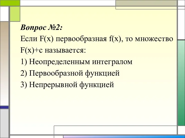 Вопрос №2: Если F(x) первообразная f(x), то множество F(x)+c называется: 1)