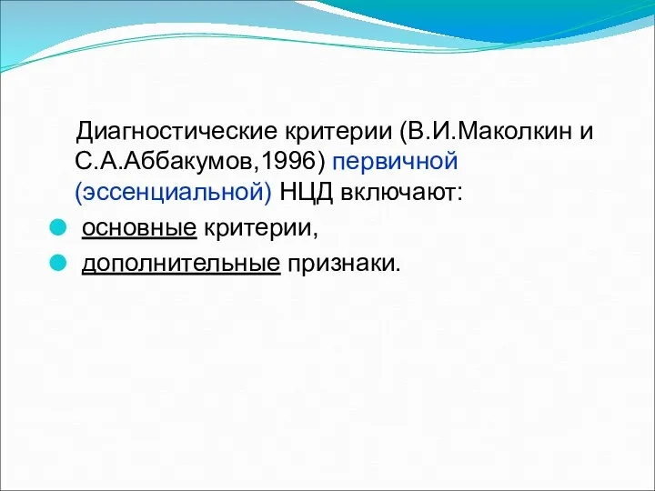 Диагностические критерии (В.И.Маколкин и С.А.Аббакумов,1996) первичной (эссенциальной) НЦД включают: основные критерии, дополнительные признаки.