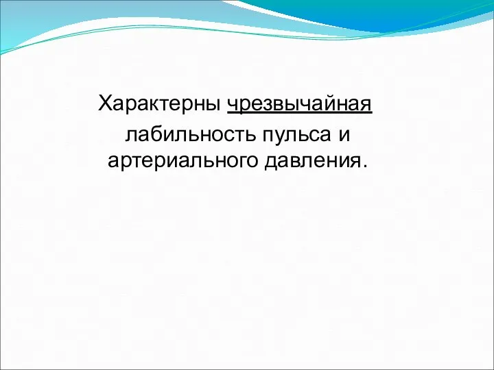 Характерны чрезвычайная лабильность пульса и артериального давления.