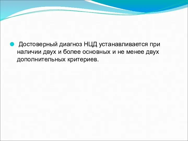 Достоверный диагноз НЦД устанавливается при наличии двух и более основных и не менее двух дополнительных критериев.