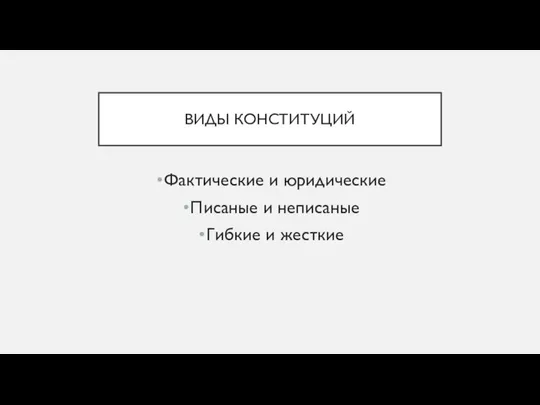 ВИДЫ КОНСТИТУЦИЙ Фактические и юридические Писаные и неписаные Гибкие и жесткие