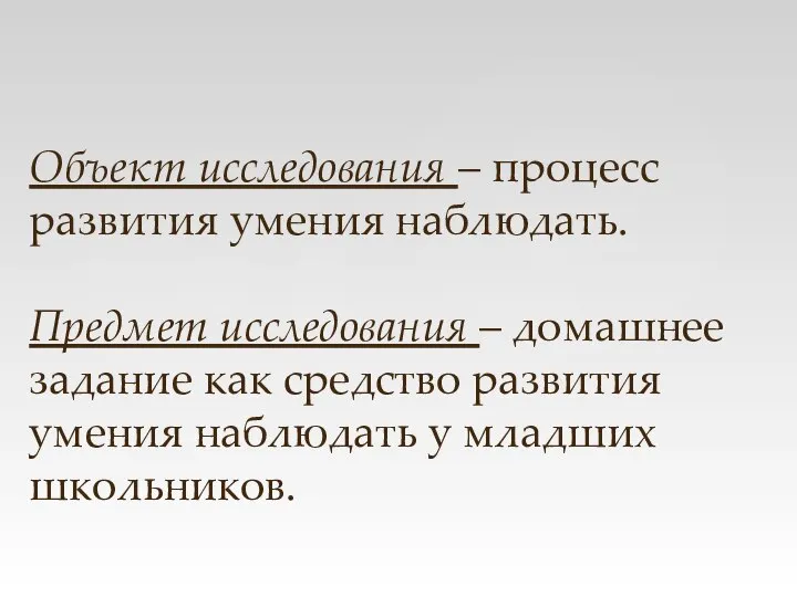 Объект исследования – процесс развития умения наблюдать. Предмет исследования – домашнее