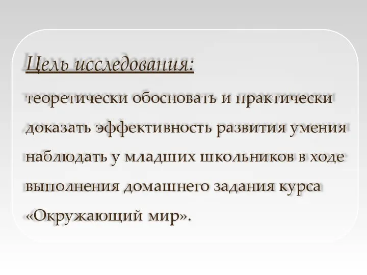 Цель исследования: теоретически обосновать и практически доказать эффективность развития умения наблюдать