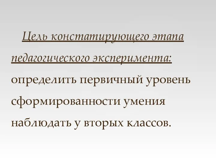 Цель констатирующего этапа педагогического эксперимента: определить первичный уровень сформированности умения наблюдать у вторых классов.