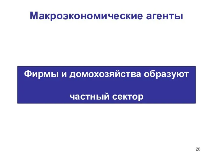 Макроэкономические агенты Фирмы и домохозяйства образуют частный сектор