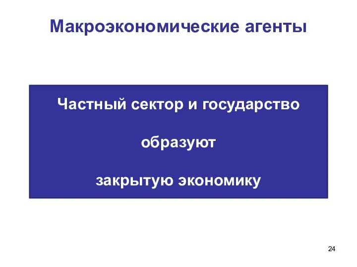 Макроэкономические агенты Частный сектор и государство образуют закрытую экономику