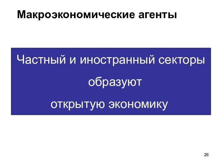 Макроэкономические агенты Частный и иностранный секторы образуют открытую экономику.