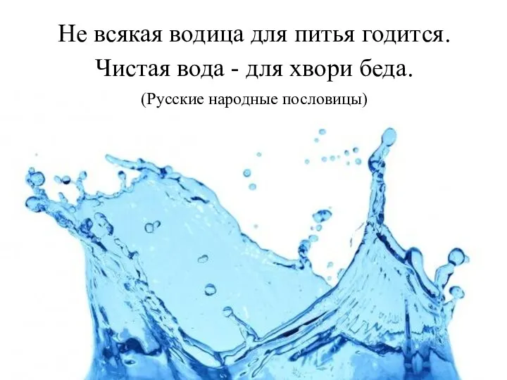 Не всякая водица для питья годится. Чистая вода - для хвори беда. (Русские народные пословицы)