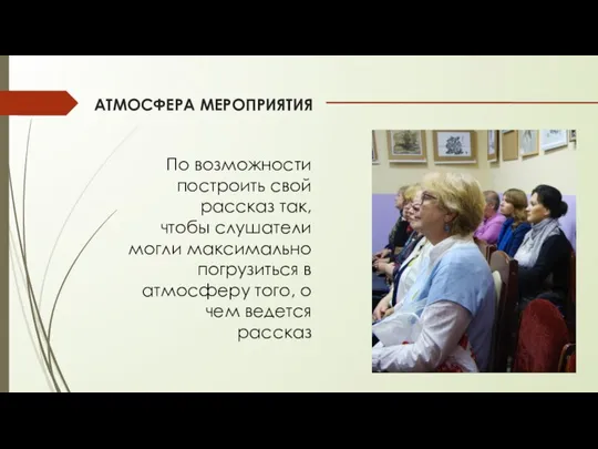 АТМОСФЕРА МЕРОПРИЯТИЯ По возможности построить свой рассказ так, чтобы слушатели могли