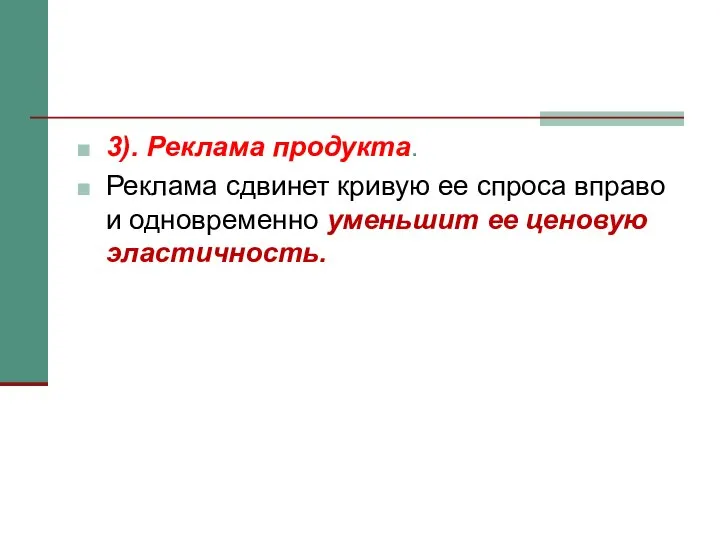 3). Реклама продукта. Реклама сдвинет кривую ее спроса вправо и одновременно уменьшит ее ценовую эластичность.