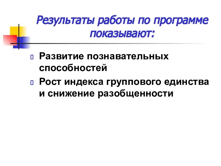 Результаты работы по программе показывают: Развитие познавательных способностей Рост индекса группового единства и снижение разобщенности