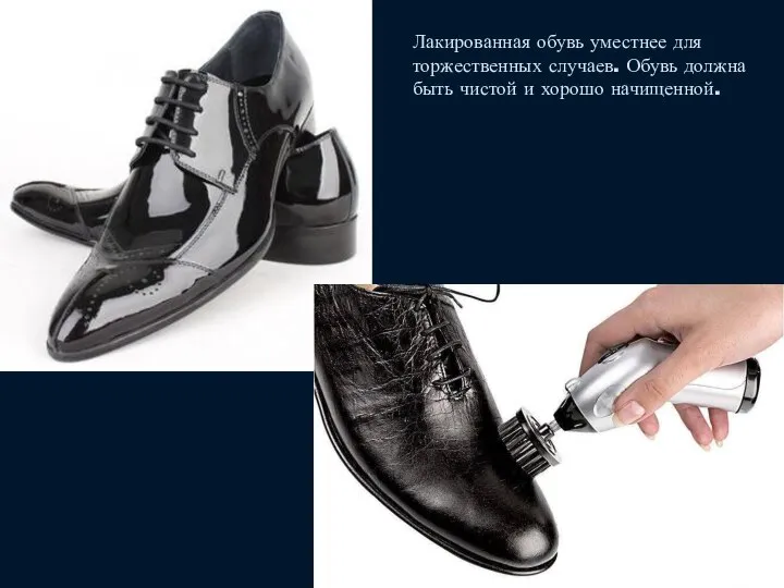Лакированная обувь уместнее для торжественных случаев. Обувь должна быть чистой и хорошо начищенной.