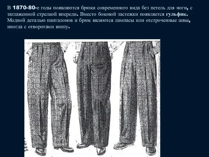 В 1870-80-е годы появляются брюки современного вида без петель для ноги,