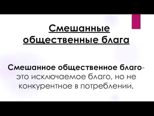 Смешанные общественные блага Смешанное общественное благо-это исключаемое благо, но не конкурентное в потреблении.