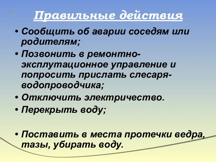 Правильные действия Сообщить об аварии соседям или родителям; Позвонить в ремонтно-эксплутационное