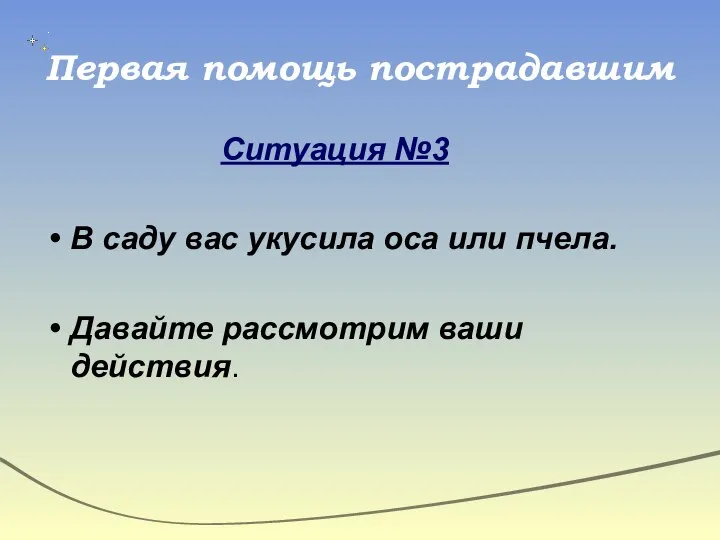 Первая помощь пострадавшим Ситуация №3 В саду вас укусила оса или пчела. Давайте рассмотрим ваши действия.