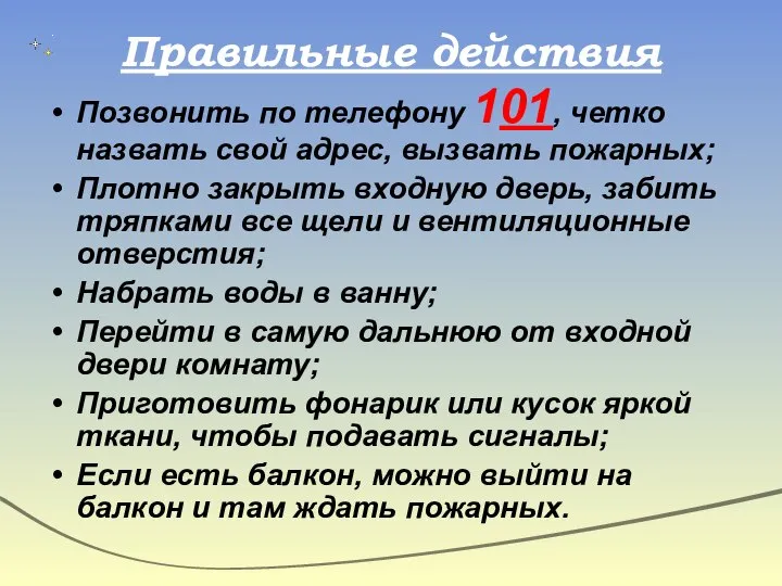 Правильные действия Позвонить по телефону 101, четко назвать свой адрес, вызвать