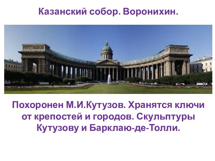 Казанский собор. Воронихин. Похоронен М.И.Кутузов. Хранятся ключи от крепостей и городов. Скульптуры Кутузову и Барклаю-де-Толли.