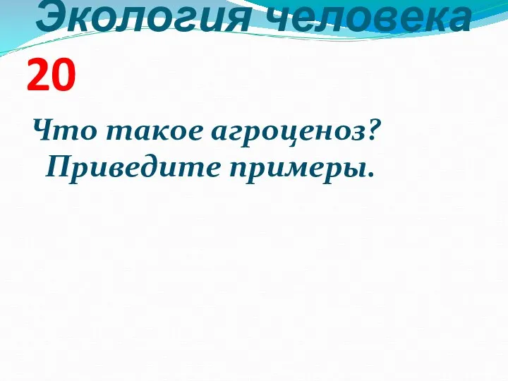 Экология человека 20 Что такое агроценоз? Приведите примеры.