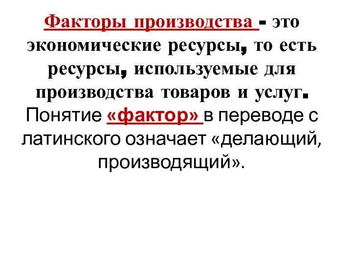 Факторы производства - это экономические ресурсы, то есть ресурсы, используемые для