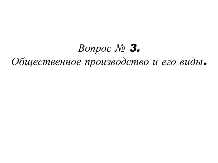 Вопрос № 3. Общественное производство и его виды.