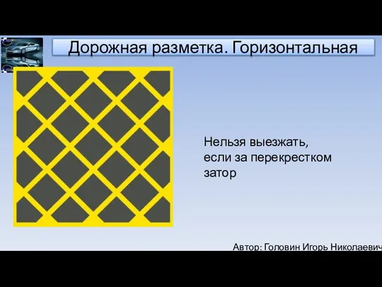 Автор: Головин Игорь Николаевич Дорожная разметка. Горизонтальная Нельзя выезжать, если за перекрестком затор