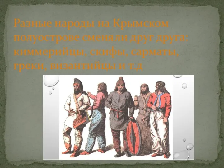 Разные народы на Крымском полуострове сменяли друг друга: киммерийцы, скифы, сарматы, греки, византийцы и т.д