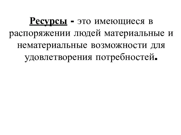 Ресурсы - это имеющиеся в распоряжении людей материальные и нематериальные возможности для удовлетворения потребностей.