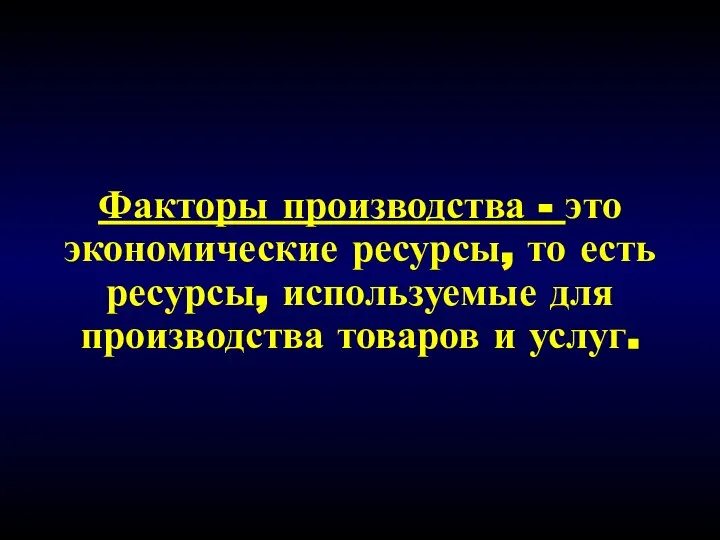 Факторы производства - это экономические ресурсы, то есть ресурсы, используемые для производства товаров и услуг.