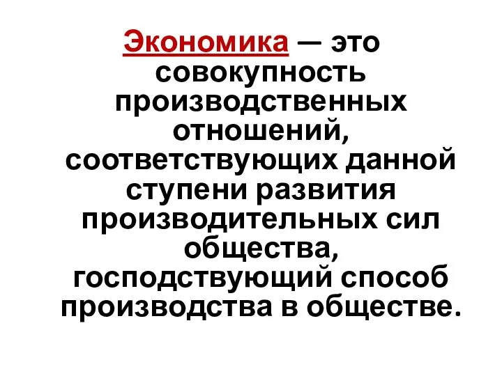 Экономика — это совокупность производственных отношений, соответствующих данной ступени развития производительных