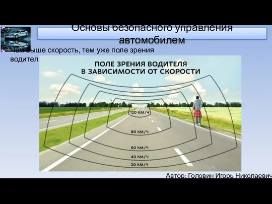 Автор: Головин Игорь Николаевич Основы безопасного управления автомобилем Чем выше скорость, тем уже поле зрения водителя