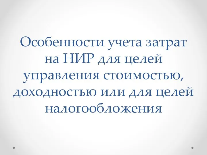 Особенности учета затрат на НИР для целей управления стоимостью, доходностью или для целей налогообложения