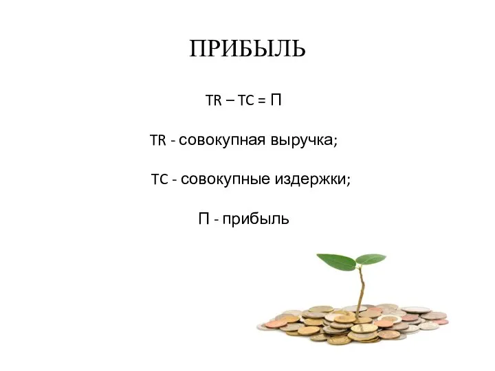 ПРИБЫЛЬ TR – TC = П TR - совокупная выручка; TC