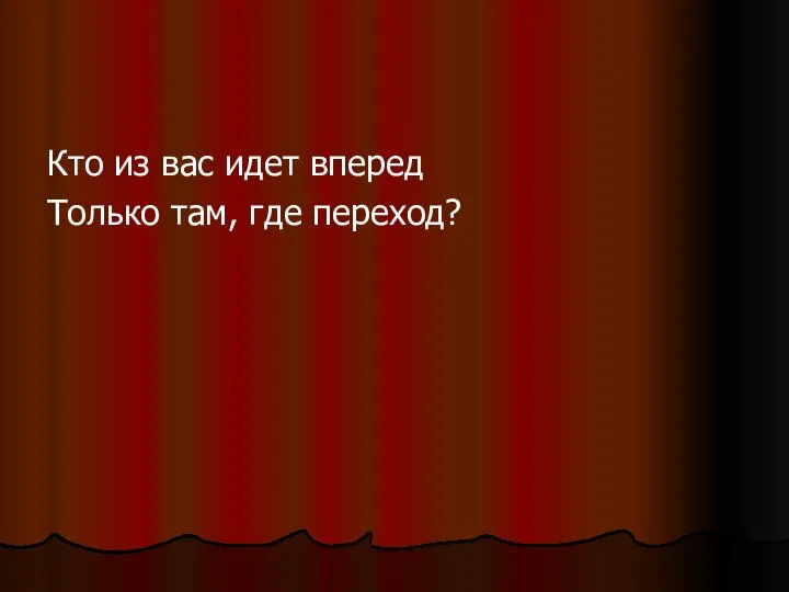 Кто из вас идет вперед Только там, где переход?