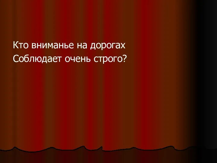 Кто вниманье на дорогах Соблюдает очень строго?