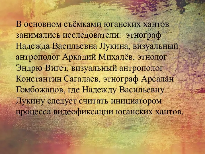 В основном съёмками юганских хантов занимались исследователи: этнограф Надежда Васильевна Лукина,