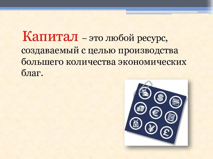 Капитал – это любой ресурс, создаваемый с целью производства большего количества экономических благ.