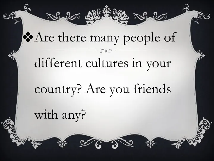 Are there many people of different cultures in your country? Are you friends with any?
