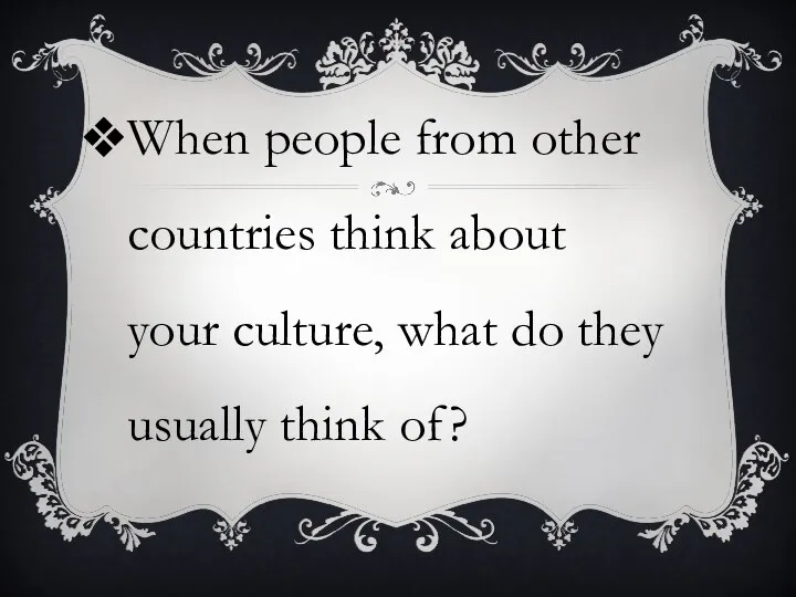 When people from other countries think about your culture, what do they usually think of?