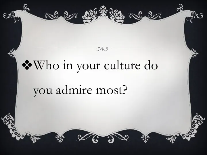 Who in your culture do you admire most?