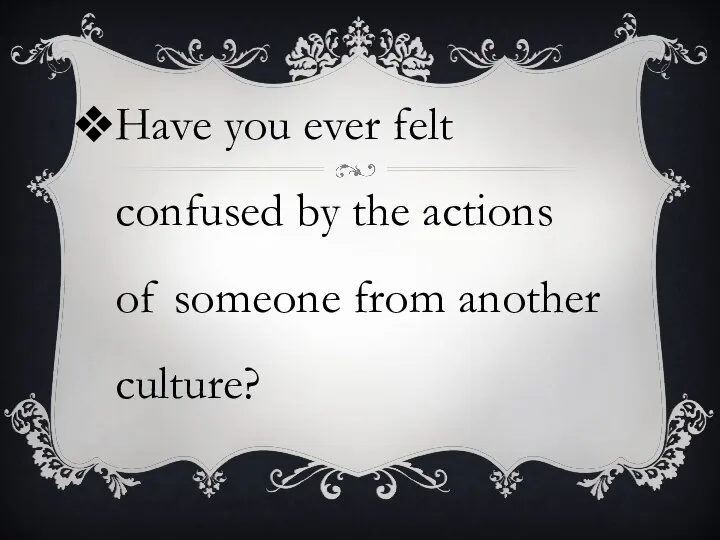 Have you ever felt confused by the actions of someone from another culture?