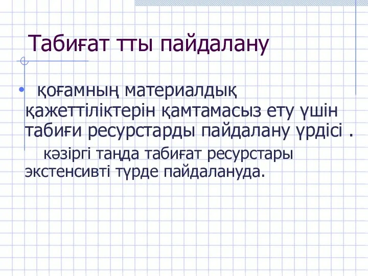 Табиғат тты пайдалану қоғамның материалдық қажеттіліктерін қамтамасыз ету үшін табиғи ресурстарды