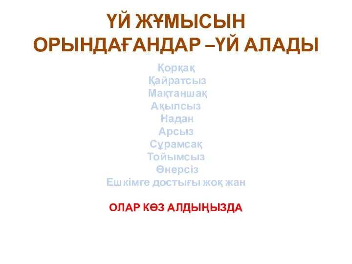 ҮЙ ЖҰМЫСЫН ОРЫНДАҒАНДАР –ҮЙ АЛАДЫ Қорқақ Қайратсыз Мақтаншақ Ақылсыз Надан Арсыз