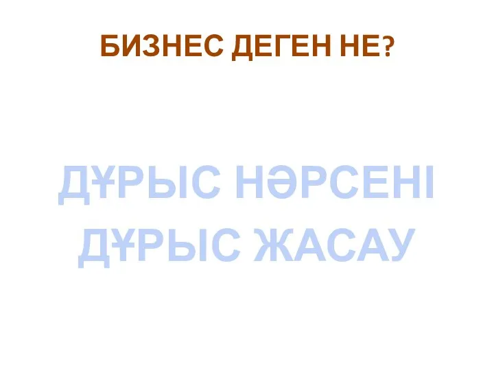 БИЗНЕС ДЕГЕН НЕ? ДҰРЫС НӘРСЕНІ ДҰРЫС ЖАСАУ