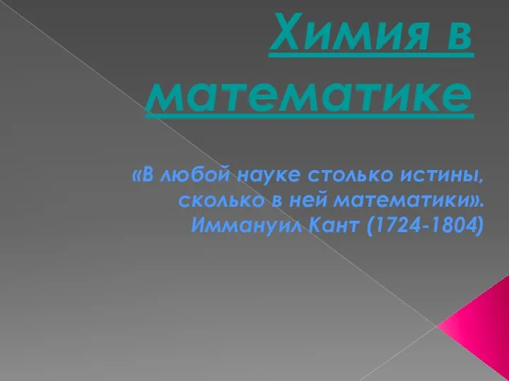 Химия в математике «В любой науке столько истины, сколько в ней математики». Иммануил Кант (1724-1804)