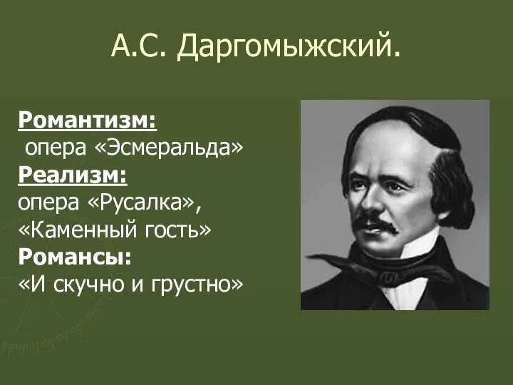 А.С. Даргомыжский. Романтизм: опера «Эсмеральда» Реализм: опера «Русалка», «Каменный гость» Романсы: «И скучно и грустно»