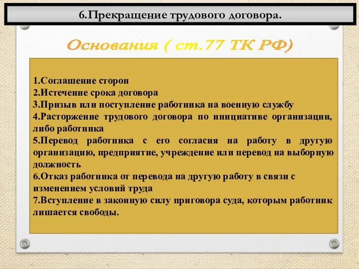 6.Прекращение трудового договора. Основания ( ст.77 ТК РФ) 1.Соглашение сторон 2.Истечение