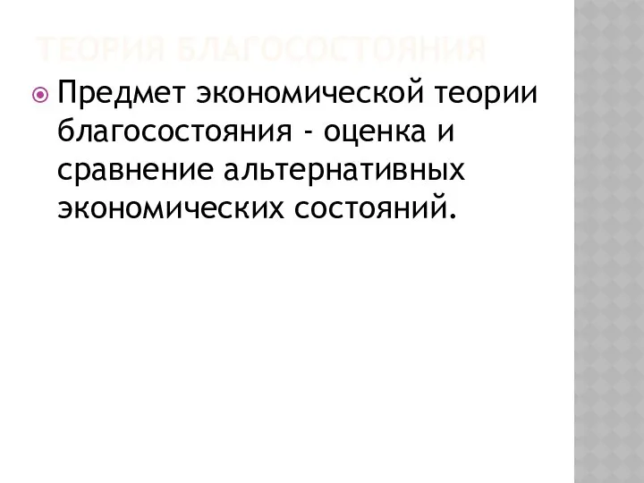 ТЕОРИЯ БЛАГОСОСТОЯНИЯ Предмет экономической теории благосостояния - оценка и сравнение альтернативных экономических состояний.