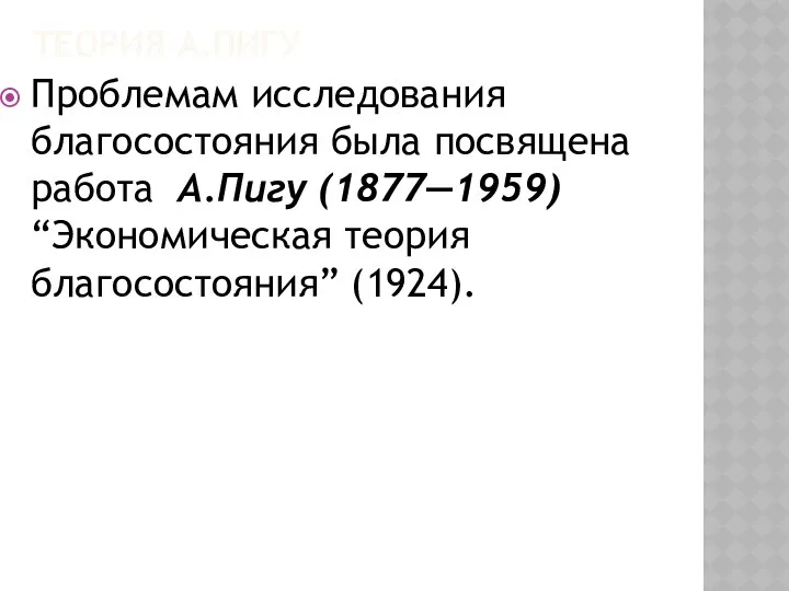 ТЕОРИЯ А.ПИГУ Проблемам исследования благосостояния была посвящена работа А.Пигу (1877—1959) “Экономическая теория благосостояния” (1924).